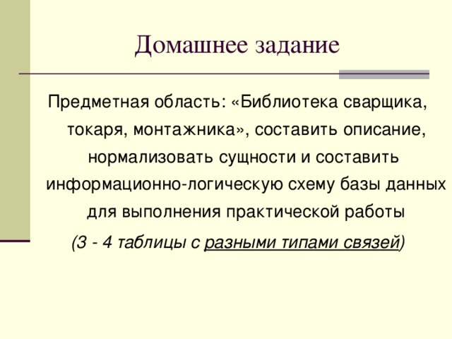 Домашнее задание Предметная область: «Библиотека сварщика, токаря, монтажника», составить описание, нормализовать сущности и составить информационно-логическую схему базы данных для выполнения практической работы (3 - 4 таблицы с разными типами связей ) 