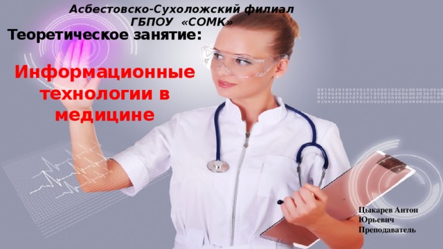 Асбестовско-Сухоложский филиал ГБПОУ «СОМК» Теоретическое занятие:   Информационные технологии в медицине Цыкарев Антон Юрьевич Преподаватель 