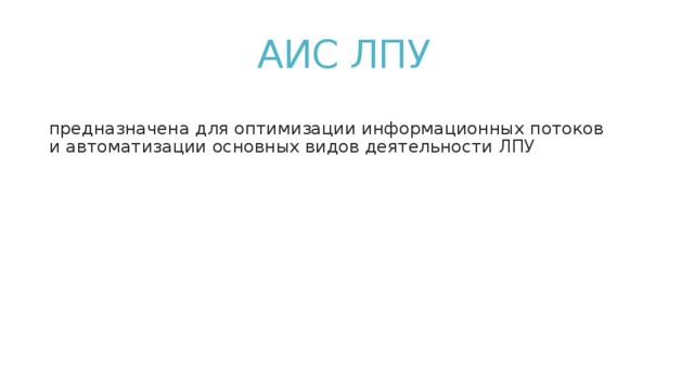АИС ЛПУ   предназначена для оптимизации информационных потоков  и автоматизации основных видов деятельности ЛПУ 