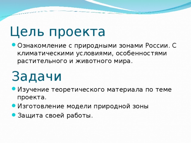 Цель проекта Ознакомление с природными зонами России. С климатическими условиями, особенностями растительного и животного мира. Задачи Изучение теоретического материала по теме проекта. Изготовление модели природной зоны Защита своей работы. 