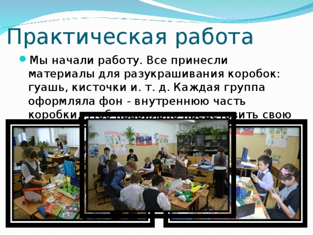 Практическая работа Мы начали работу. Все принесли материалы для разукрашивания коробок: гуашь, кисточки и. т. д. Каждая группа оформляла фон - внутреннюю часть коробки, чтоб правильно представить свою зону. 