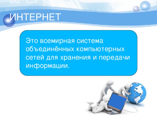 ИНТЕРНЕТ Это всемирная система объединённых компьютерных сетей для хранения и передачи информации. 