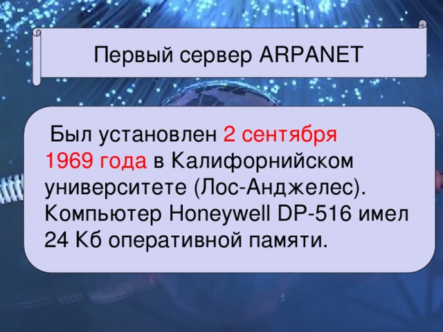 Первый сервер ARPANET   Был установлен  2 сентября  1969 года  в Калифорнийском университете (Лос-Анджелес).  Компьютер Honeywell DP-516 имел 24 Кб оперативной памяти. 