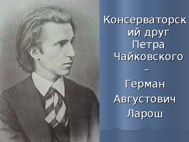 Консерваторский друг Петра Чайковского – Герман  Августович Ларош 
