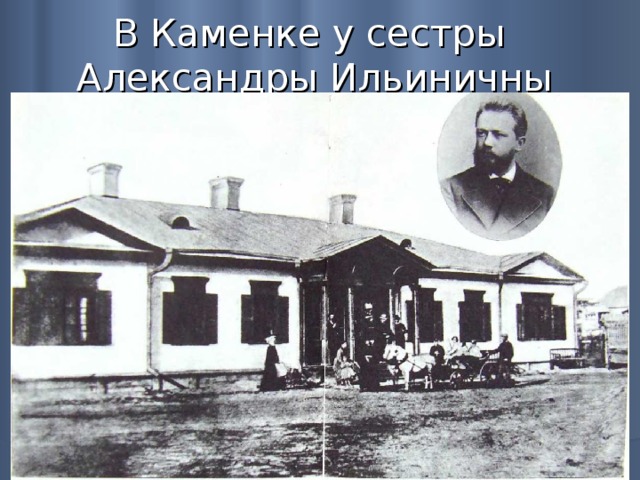 В Каменке у сестры  Александры Ильиничны 