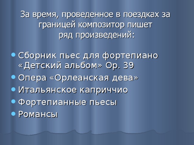 Сборник пьес для фортепиано «Детский альбом» Op. 39 Опера «Орлеанская дева» Итальянское каприччио Фортепианные пьесы Романсы  
