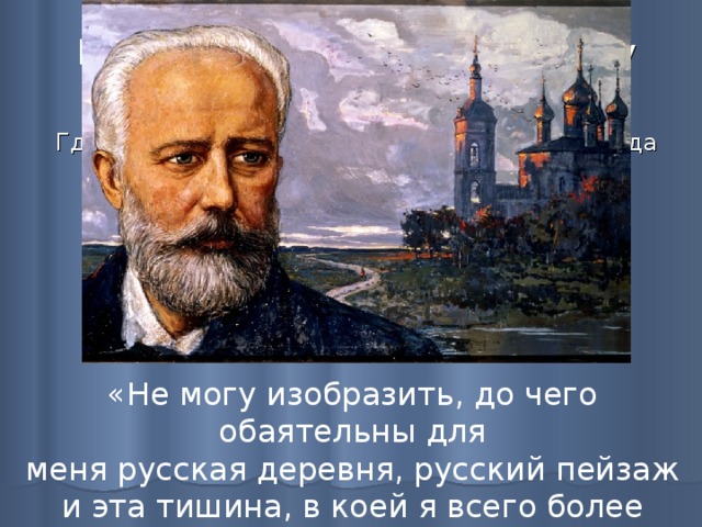   Первый выбор пал на усадьбу Майданово неподалёку от Клина Где композитор поселился 5 февраля 1885 года и жил до конца 1887 года «Не могу изобразить, до чего обаятельны для  меня русская деревня, русский пейзаж и эта тишина, в коей я всего более нуждаюсь. 