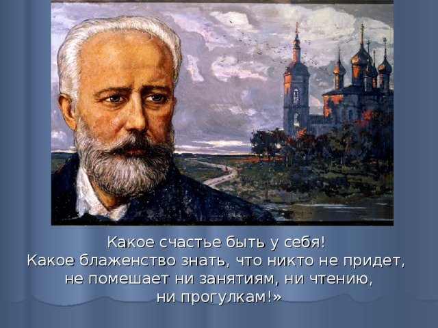 Какое счастье быть у себя! Какое блаженство знать, что никто не придет, не помешает ни занятиям, ни чтению,  ни прогулкам!» 