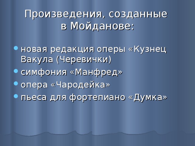 Произведения, созданные  в Мойданове: новая редакция оперы «Кузнец Вакула (Черевички) симфония «Манфред» опера «Чародейка» пьеса для фортепиано «Думка»   