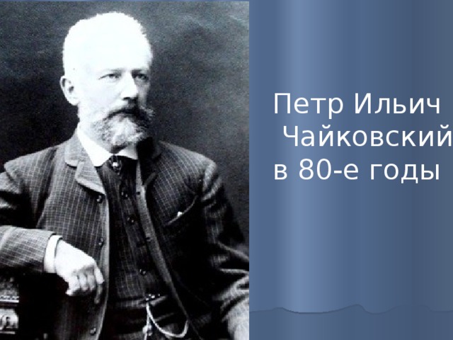 Петр Ильич  Чайковский в 80-е годы 