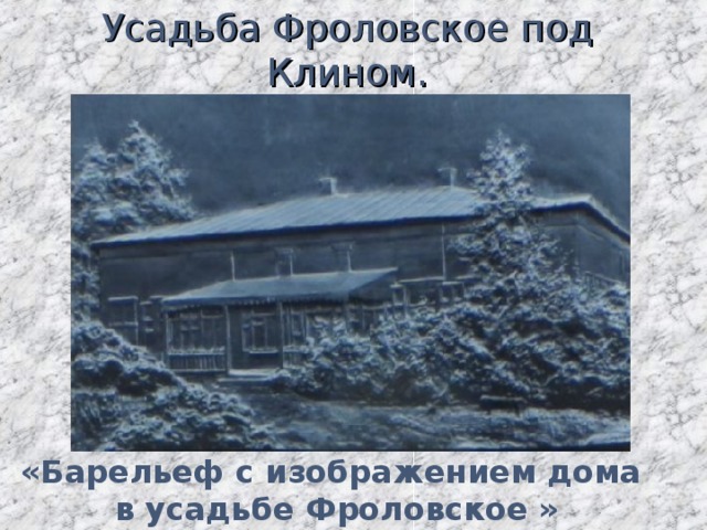 Усадьба Фроловское под Клином.  1888 – апрель 1891 «Барельеф с изображением дома в усадьбе Фроловское »  