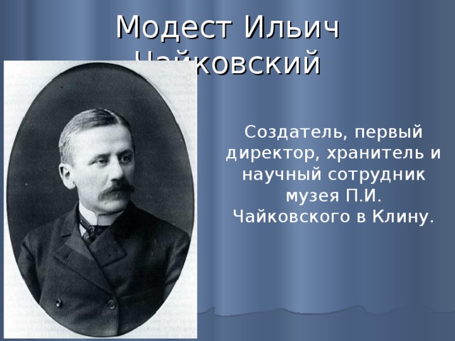 Модест Ильич Чайковский Создатель, первый директор, хранитель и научный сотрудник музея П.И. Чайковского в Клину. 