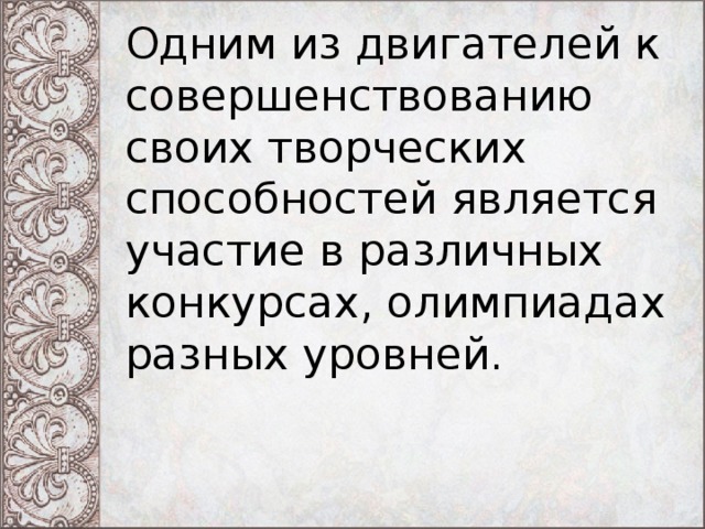 Одним из двигателей к совершенствованию своих творческих способностей является участие в различных конкурсах, олимпиадах разных уровней.   