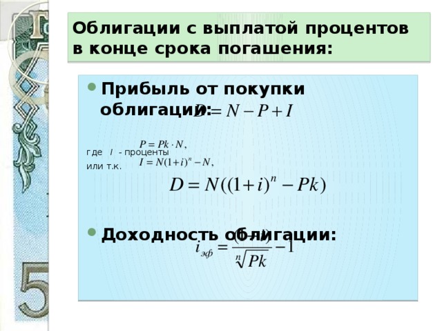 Облигации с выплатой процентов в конце срока погашения: Прибыль от покупки облигации: где I - проценты или т.к. Доходность облигации: 