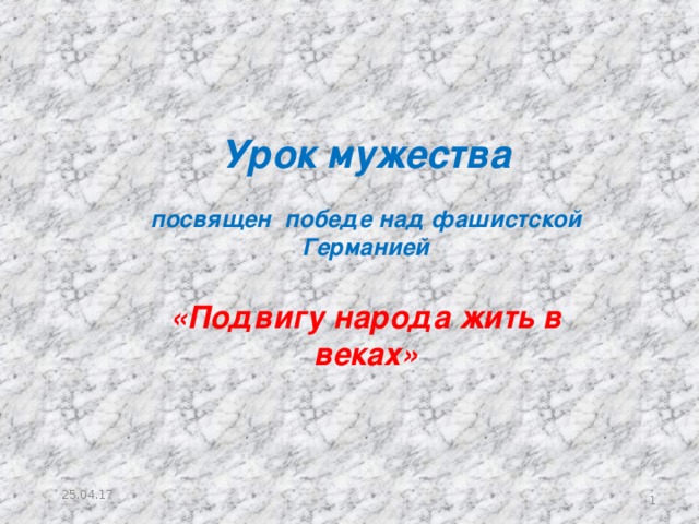 Урок мужества  посвящен победе над фашистской Германией  «Подвигу народа жить в веках» 25.04.17   