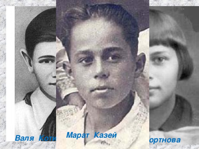 Марат Казей Валя Котик Зина Портнова 25.04.17  [править] Имена пионеров-героев (неполный список)‏ Аксён Тимонин Алёша Кузнецов [18] Альберт Купша Аркадий Каманин — самый молодой лётчик Второй мировой войны [19] Валерий Волков Валя Зенкина [20] Валя Котик, Герой Советского Союза Ваня Андрианов [21] Ваня Васильченко Вася Коробко [22] Вася Шишковский Витя Коваленко Витя Коробков Витя Хоменко [23] Витя Черевичкин Володя Дубинин Володя Казначеев [24] Володя Колядов Володя Саморуха Володя Щербацевич Галя Комлева [25] Гриша Акопян Женя Попов[ [26] [5] Зина Портнова, Герой Советского Союза Камилия Шага Киря Баев [27] Коля Мяготин Коля Рыжов [28] Костя Кравчук [29] Лара Михеенко [30] Лёня Анкинович Лёня Голиков, Герой Советского Союза Лида Вашкевич [31] Лида Матвеева Люся Герасименко [32] Марат Казей, Герой Советского Союза Мария Мухина Маркс Кротов [28] Миша Гаврилов [33] Надя Богданова [34] Нина Куковерова [35] Нина Сагайдак Павлик Морозов Павлуша Андреев Пётр Зайченко Муся Пинкензон Саша Бородулин [36] Саша Ковалёв Саша Колесников [37] Тихон Баран Толя Шумов Шура Кобер [38] Шура Ефремов Юта Бондаровская 
