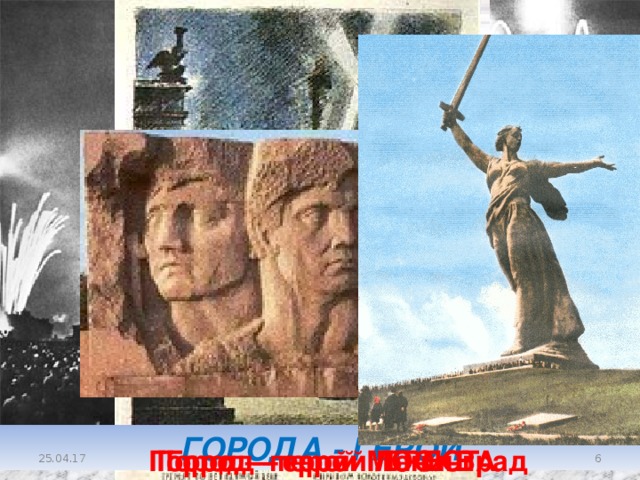 Город – герой Сталинград ГОРОДА - ГЕРОИ Город – герой МОСКВА Город – герой БРЕСТ Город – герой Ленинград  25.04.17 