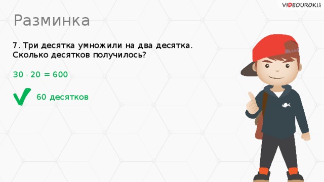 Разминка 7. Три десятка умножили на два десятка.  Сколько десятков получилось? 30  20 = 600 60 десятков