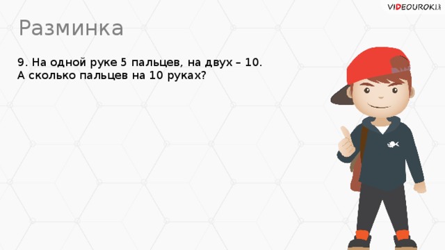Разминка 9. На одной руке 5 пальцев, на двух – 10.  А сколько пальцев на 10 руках?
