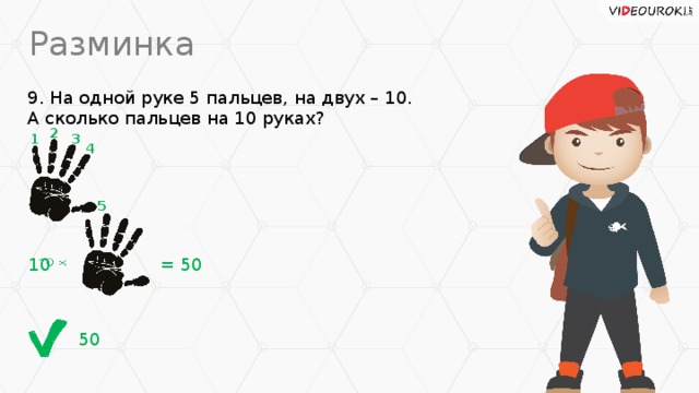 Разминка 9. На одной руке 5 пальцев, на двух – 10.  А сколько пальцев на 10 руках? 2 3 1 4 5 10    = 50 50