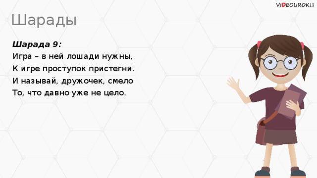 Шарады Шарада 9: Игра – в ней лошади нужны, К игре проступок пристегни. И называй, дружочек, смело То, что давно уже не цело.