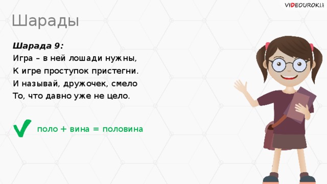 Шарады Шарада 9: Игра – в ней лошади нужны, К игре проступок пристегни. И называй, дружочек, смело То, что давно уже не цело. поло + вина = половина