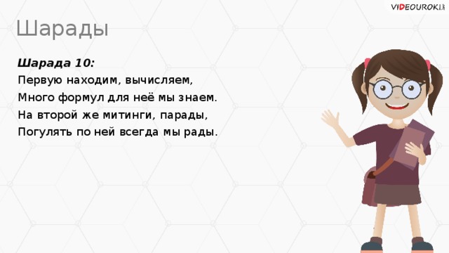Шарады Шарада 10: Первую находим, вычисляем, Много формул для неё мы знаем. На второй же митинги, парады, Погулять по ней всегда мы рады.