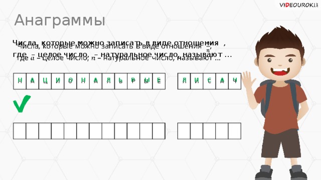 Анаграммы Числа, которые можно записать в виде отношения ,   где – целое число, – натуральное число, называют … Н А Ц И О Н А Л Ь Р Ы Е Л И С А Ч Ч С И Ы А Е А Н Р Ц Л О Ь Л Н А И