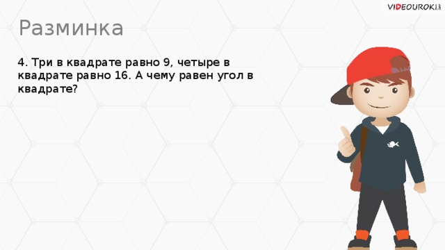 Разминка 4. Три в квадрате равно 9, четыре в квадрате равно 16. А чему равен угол в квадрате?