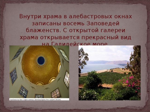 Внутри храма в алебастровых окнах записаны восемь Заповедей блаженств. С открытой галереи храма открывается прекрасный вид на Галилейское море. 