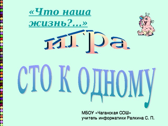 «Что наша жизнь?...» МБОУ «Чаганская СОШ» учитель информатики Ралкина С. П. МБОУ «Чаганская СОШ» учитель информатики Ралкина С. П. 