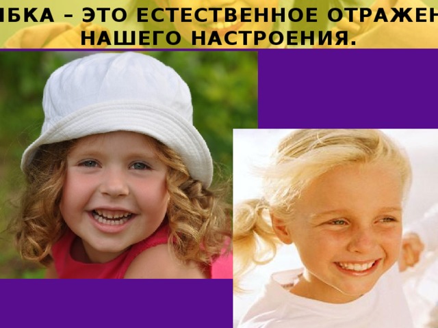 УЛЫБКА – ЭТО ЕСТЕСТВЕННОЕ ОТРАЖЕНИЕ НАШЕГО НАСТРОЕНИЯ. 