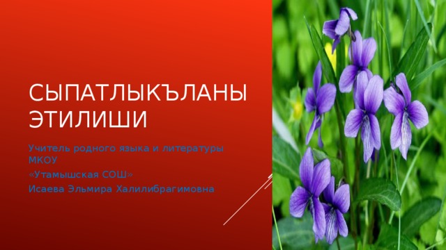 Сыпатлыкъланы этилиши Учитель родного языка и литературы МКОУ «Утамышская СОШ» Исаева Эльмира Халилибрагимовна 