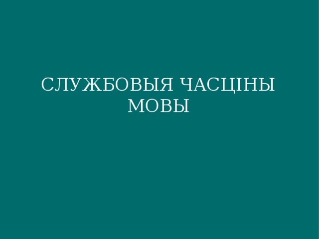 СЛУЖБОВЫЯ ЧАСЦІНЫ МОВЫ 