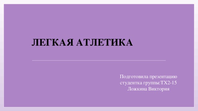 Легкая атлетика Подготовила презентацию студентка группы:ТХ2-15  Ложкина Виктория 