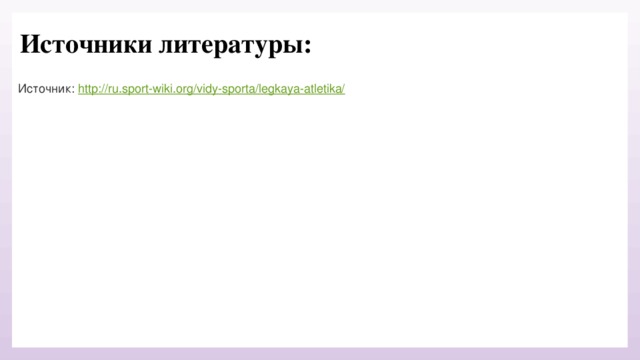 Источники литературы:   Источник:  http://ru.sport-wiki.org/vidy-sporta/legkaya-atletika/ 