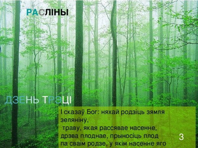 3 ДЗЕ НЬ Т РЭ Ц I I сказаў Бог: няхай збярэцца вада, якая пад небам, у адную мясціну,  і хай паявіцца суша. I сталася так. ВА ДА СУ ША ЗЯ М ЛЯ 