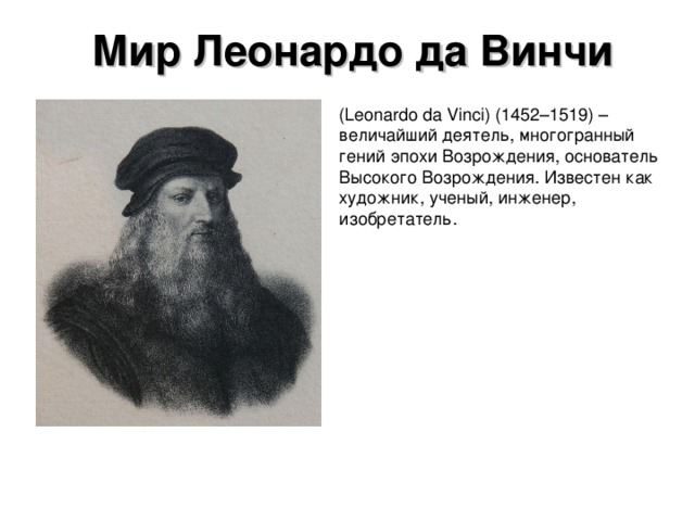Мир Леонардо да Винчи (Leonardo da Vinci) (1452–1519) – величайший деятель, многогранный гений эпохи Возрождения, основатель Высокого Возрождения. Известен как художник, ученый, инженер, изобретатель. 