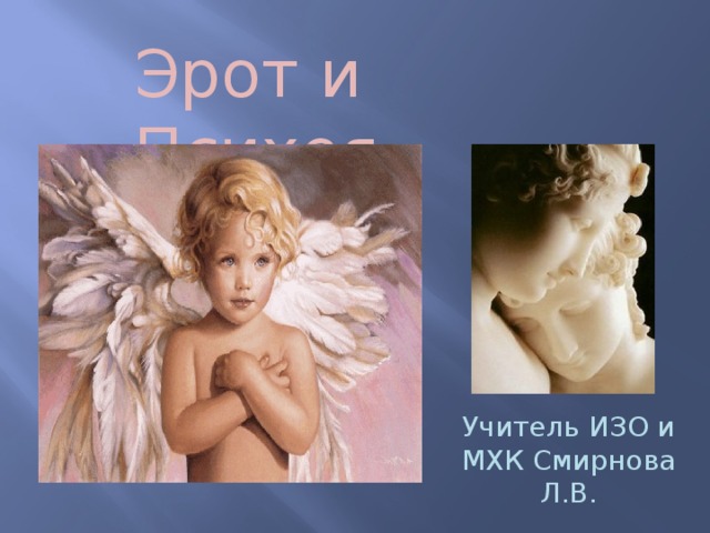 Эрот и Психея Учитель ИЗО и МХК Смирнова Л.В. 