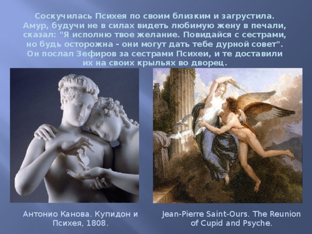 Соскучилась Психея по своим близким и загрустила. Амур, будучи не в силах видеть любимую жену в печали, сказал: 