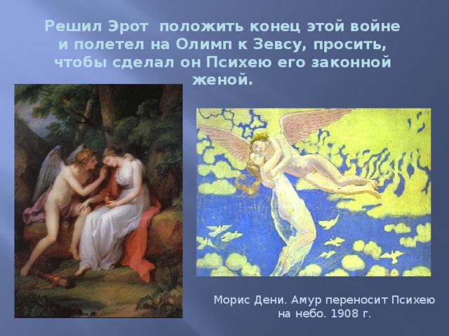 Решил Эрот положить конец этой войне и полетел на Олимп к Зевсу, просить, чтобы сделал он Психею его законной женой. Морис Дени. Амур переносит Психею на небо. 1908 г. 