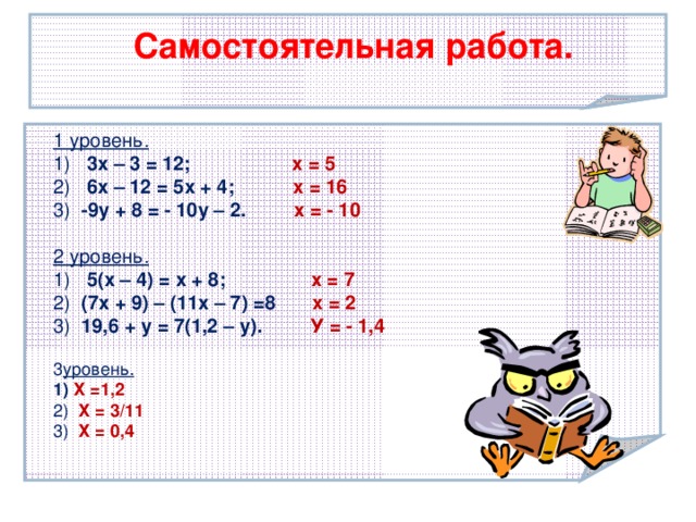 Самостоятельная работа. 1 уровень. 1) 3х – 3 = 12; х = 5 2) 6х – 12 = 5х + 4; х = 16 3) -9у + 8 = - 10у – 2. х = - 10  2 уровень. 1) 5(х – 4) = х + 8; х = 7 2) (7х + 9) – (11х – 7) =8 х = 2 3) 19,6 + у = 7(1,2 – у). У = - 1,4   уровень. 1) Х =1,2 2) Х = 3/11 3) Х = 0,4 Тема урока:  Умножение целых чисел 