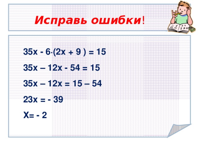Исправь ошибки ! 35х - 6∙(2х + 9 ) = 15  35х – 12х - 54 = 15  35х – 12х = 15 – 54  23х = - 39 Х= - 2  