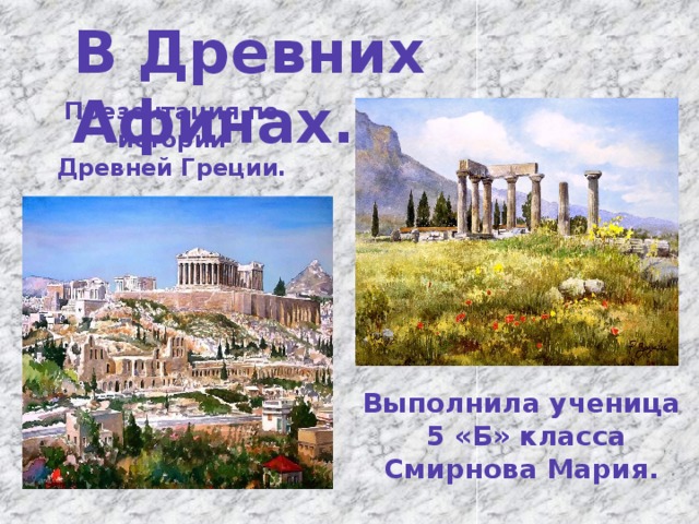 В Древних Афинах. Презентация по истории Древней Греции. Выполнила ученица  5 «Б» класса Смирнова Мария. 