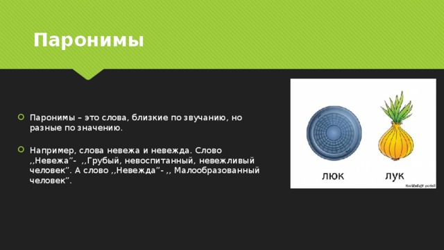 Паронимы Паронимы – это слова, близкие по звучанию, но разные по значению.   Например, слова невежа и невежда. Слово ,,Невежа”-  ,,Грубый, невоспитанный, невежливый человек”. А слово ,,Невежда”- ,, Малообразованный человек”. 