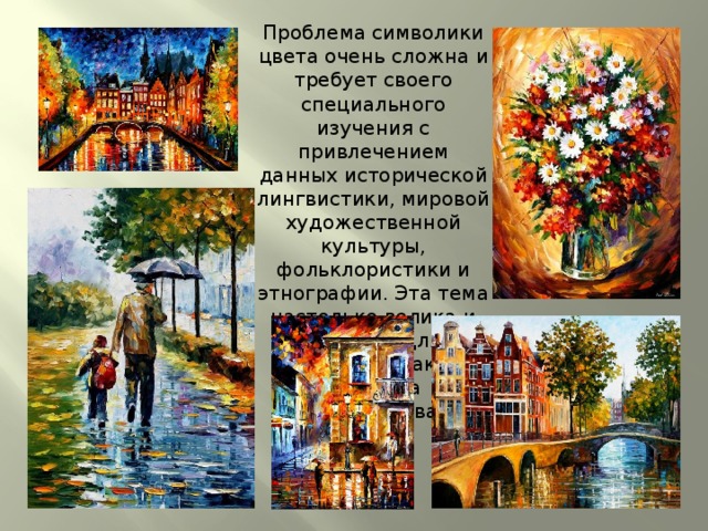 Проблема символики цвета очень сложна и требует своего специального изучения с привлечением данных исторической лингвистики, мировой художественной культуры, фольклористики и этнографии. Эта тема настолько велика и обширна для изучения, как и культура человечества. 