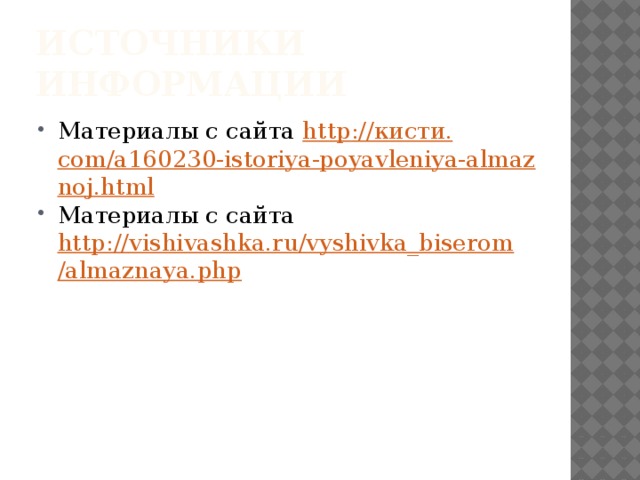 Источники информации Материалы с сайта http :// кисти. com/a160230-istoriya-poyavleniya-almaznoj.html Материалы с сайта http://vishivashka.ru/vyshivka_biserom/almaznaya.php 