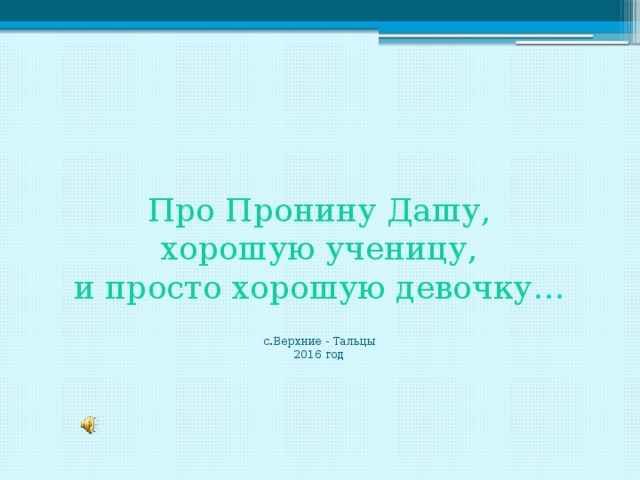 Про Пронину Дашу,  хорошую ученицу,  и просто хорошую девочку …   с.Верхние - Тальцы  2016 год    