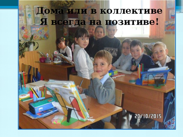 Дома или в коллективе Я всегда на позитиве! 