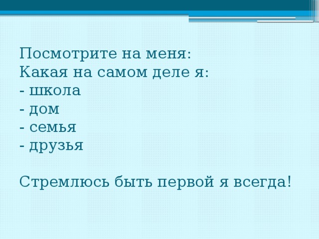 Посмотрите на меня:  Какая на самом деле я:  - школа  - дом  - семья  - друзья   Стремлюсь быть первой я всегда!   